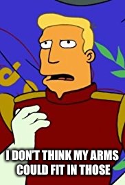 I DON’T THINK MY ARMS COULD FIT IN THOSE | made w/ Imgflip meme maker