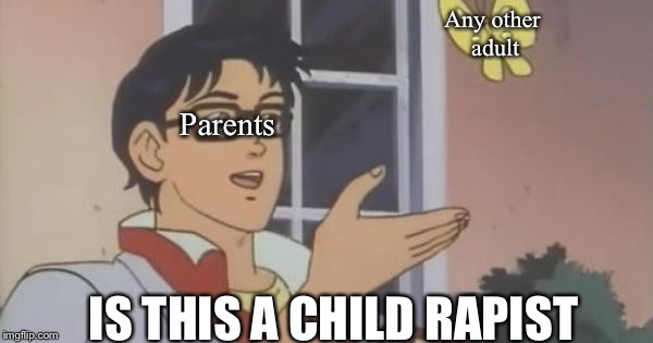 Is This a Pigeon | Any other adult; Parents; IS THIS A CHILD RAPIST | image tagged in is this a pigeon | made w/ Imgflip meme maker