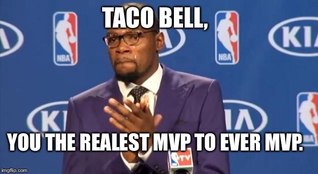 You The Real MVP Meme | TACO BELL, YOU THE REALEST MVP TO EVER MVP. | image tagged in memes,you the real mvp | made w/ Imgflip meme maker