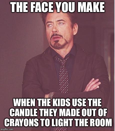 Face You Make Robert Downey Jr Meme | THE FACE YOU MAKE WHEN THE KIDS USE THE CANDLE THEY MADE OUT OF CRAYONS TO LIGHT THE ROOM | image tagged in memes,face you make robert downey jr | made w/ Imgflip meme maker