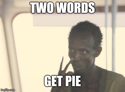 Get Pie | TWO WORDS; GET PIE | image tagged in memes,i'm the captain now | made w/ Imgflip meme maker
