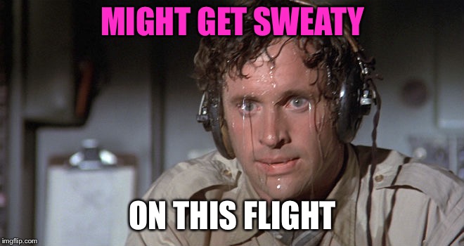 MIGHT GET SWEATY ON THIS FLIGHT | made w/ Imgflip meme maker