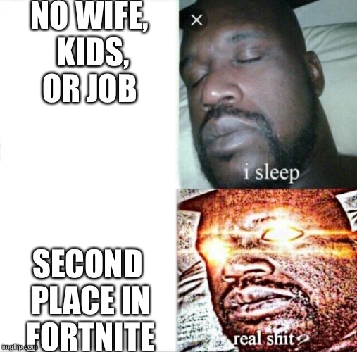Probably my farewell meme | NO WIFE, KIDS, OR JOB; SECOND PLACE IN FORTNITE | image tagged in memes,sleeping shaq | made w/ Imgflip meme maker
