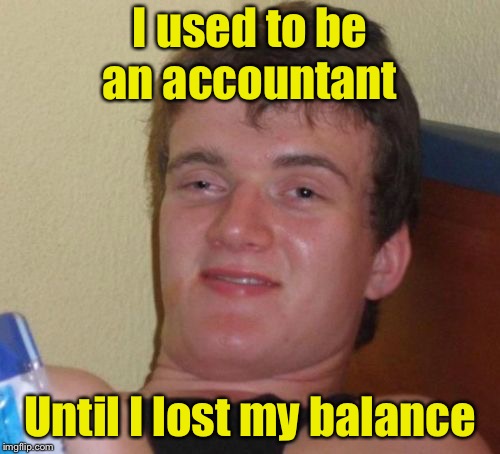 10 Guy | I used to be an accountant; Until I lost my balance | image tagged in memes,10 guy | made w/ Imgflip meme maker