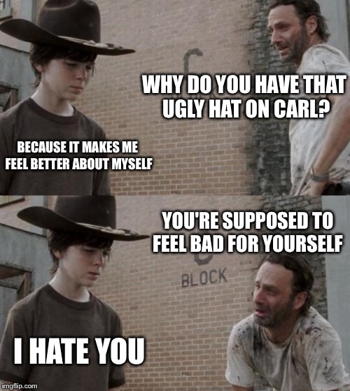 Rick and Carl Meme | WHY DO YOU HAVE THAT UGLY HAT ON CARL? BECAUSE IT MAKES ME FEEL BETTER ABOUT MYSELF; YOU'RE SUPPOSED TO FEEL BAD FOR YOURSELF; I HATE YOU | image tagged in memes,rick and carl | made w/ Imgflip meme maker