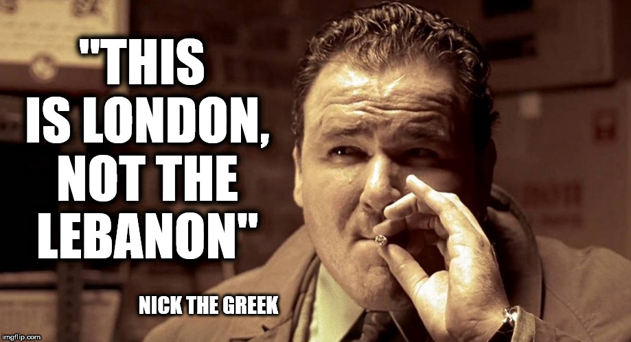 This is London, not the Lebanon. | "THIS IS LONDON, NOT THE LEBANON"; NICK THE GREEK | image tagged in nick the greek,london,gangster,lock stock,two smoking barrels | made w/ Imgflip meme maker