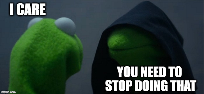 Evil Kermit Meme | I CARE YOU NEED TO STOP DOING THAT | image tagged in memes,evil kermit | made w/ Imgflip meme maker