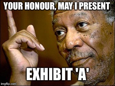 YOUR HONOUR, MAY I PRESENT EXHIBIT 'A' | made w/ Imgflip meme maker