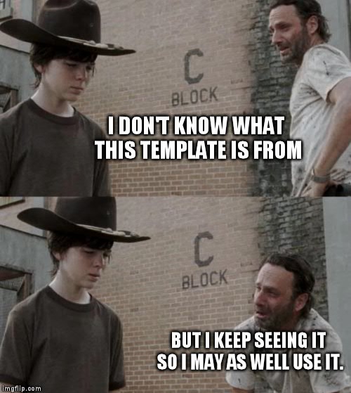 Rick and Carl Meme | I DON'T KNOW WHAT THIS TEMPLATE IS FROM; BUT I KEEP SEEING IT SO I MAY AS WELL USE IT. | image tagged in memes,rick and carl | made w/ Imgflip meme maker