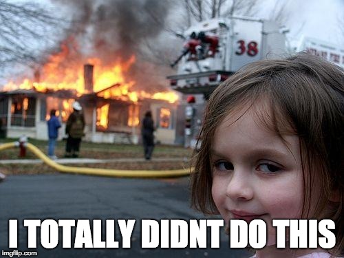 Disaster Girl | I TOTALLY DIDNT DO THIS | image tagged in memes,disaster girl | made w/ Imgflip meme maker