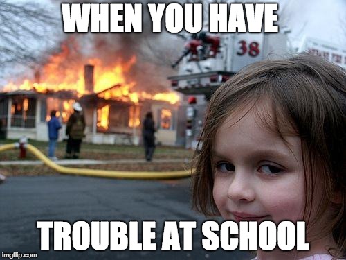 Disaster Girl Meme | WHEN YOU HAVE; TROUBLE AT SCHOOL | image tagged in memes,disaster girl | made w/ Imgflip meme maker
