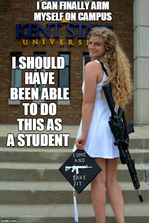 Graduation photos  | I CAN FINALLY ARM MYSELF ON CAMPUS; I SHOULD HAVE BEEN ABLE TO DO THIS AS A STUDENT | image tagged in kent state,memes,graduation,girls with guns,ar15 | made w/ Imgflip meme maker