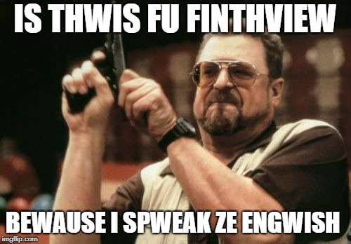 Am I The Only One Around Here Meme | IS THWIS FU FINTHVIEW; BEWAUSE I SPWEAK ZE ENGWISH | image tagged in memes,am i the only one around here | made w/ Imgflip meme maker
