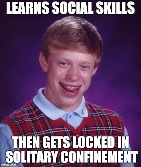 Bad Luck Brian Meme | LEARNS SOCIAL SKILLS THEN GETS LOCKED IN SOLITARY CONFINEMENT | image tagged in memes,bad luck brian | made w/ Imgflip meme maker