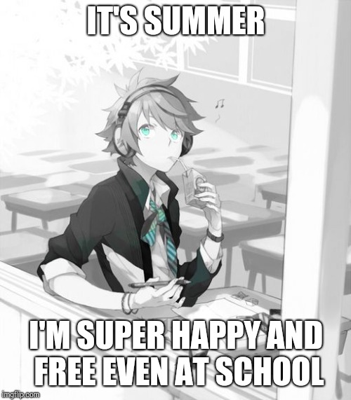 window boy | IT'S SUMMER I'M SUPER HAPPY AND FREE EVEN AT SCHOOL | image tagged in window boy | made w/ Imgflip meme maker