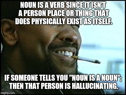 Denzel Washington - Nerd | NOUN IS A VERB SINCE IT ISN'T A PERSON PLACE OR THING THAT DOES PHYSICALLY EXIST AS ITSELF. IF SOMEONE TELLS YOU "NOUN IS A NOUN"; THEN THAT PERSON IS HALLUCINATING. | image tagged in denzel washington - nerd | made w/ Imgflip meme maker
