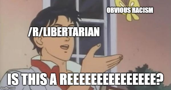 Is This a Pigeon | OBVIOUS RACISM; /R/LIBERTARIAN; IS THIS A REEEEEEEEEEEEEEE? | image tagged in is this a pigeon | made w/ Imgflip meme maker