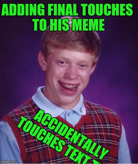 Bad Luck Brian Meme | ADDING FINAL TOUCHES TO HIS MEME; ACCIDENTALLY TOUCHES TEXT TILT | image tagged in memes,bad luck brian | made w/ Imgflip meme maker