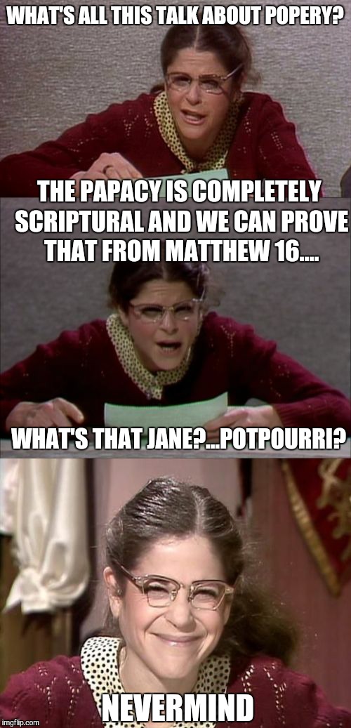 Bad Pun Gilda Radner playing Emily Litella | WHAT'S ALL THIS TALK ABOUT POPERY? THE PAPACY IS COMPLETELY SCRIPTURAL AND WE CAN PROVE THAT FROM MATTHEW 16.... WHAT'S THAT JANE?...POTPOURRI? NEVERMIND | image tagged in bad pun gilda radner playing emily litella,memes,funny,puns,catholic,bad pun | made w/ Imgflip meme maker