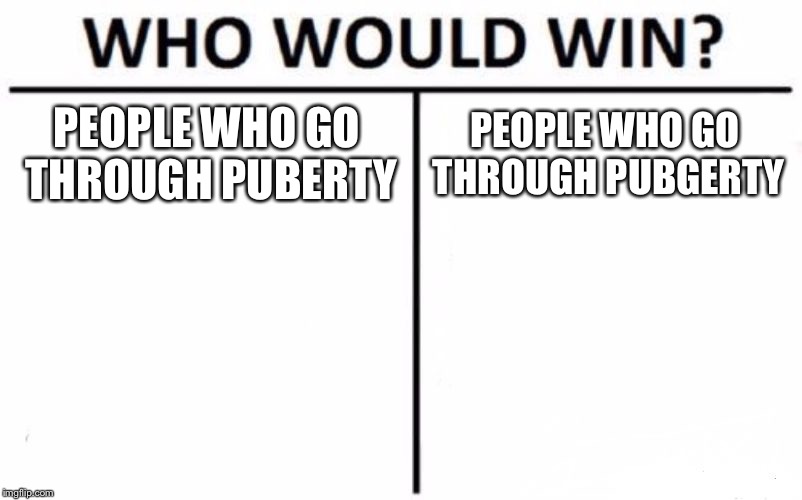 Who Would Win? | PEOPLE WHO GO THROUGH PUBERTY; PEOPLE WHO GO THROUGH PUBGERTY | image tagged in memes,who would win | made w/ Imgflip meme maker