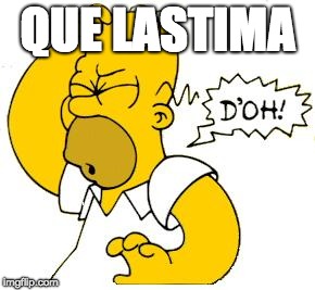 homer doh | QUE LASTIMA | image tagged in homer doh | made w/ Imgflip meme maker