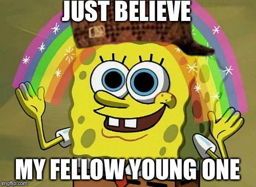 Believes  | JUST BELIEVE; MY FELLOW YOUNG ONE | image tagged in mems,scumbag | made w/ Imgflip meme maker