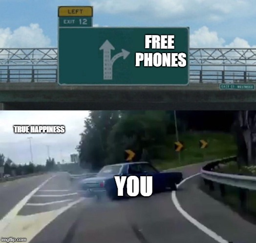 Left Exit 12 Off Ramp | FREE PHONES; TRUE HAPPINESS; YOU | image tagged in memes,left exit 12 off ramp | made w/ Imgflip meme maker