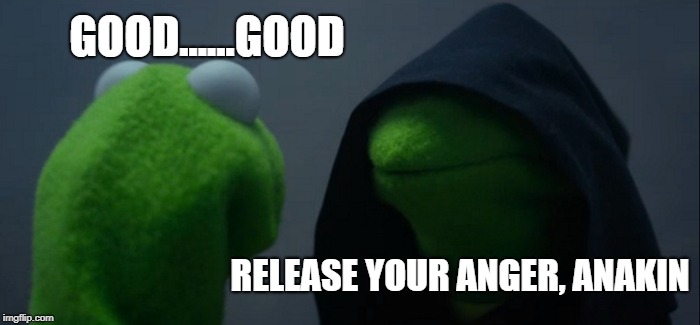 Evil Kermit | GOOD......GOOD; RELEASE YOUR ANGER, ANAKIN | image tagged in memes,evil kermit | made w/ Imgflip meme maker