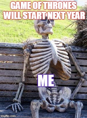 Waiting Skeleton Meme | GAME OF THRONES WILL START NEXT YEAR; ME | image tagged in memes,waiting skeleton | made w/ Imgflip meme maker