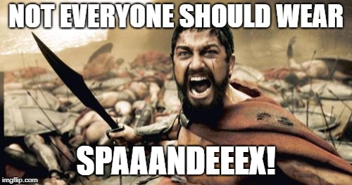 Spandex ain't for everybody | NOT EVERYONE SHOULD WEAR; SPAAANDEEEX! | image tagged in memes,sparta leonidas,spandex,joke,yoga pants week,shake | made w/ Imgflip meme maker