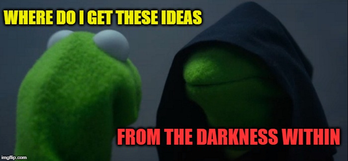 Evil Kermit Meme | WHERE DO I GET THESE IDEAS FROM THE DARKNESS WITHIN | image tagged in memes,evil kermit | made w/ Imgflip meme maker