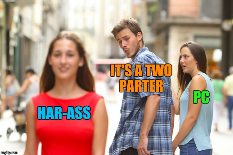 Distracted Boyfriend Meme | HAR-ASS IT'S A TWO PARTER PC | image tagged in memes,distracted boyfriend | made w/ Imgflip meme maker