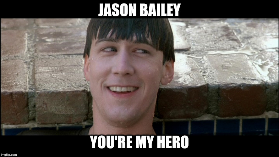 Ferris Bueller You're My Hero | JASON BAILEY; YOU'RE MY HERO | image tagged in ferris bueller you're my hero | made w/ Imgflip meme maker