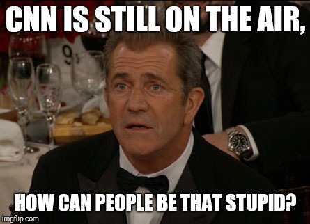 Confused Mel Gibson | CNN IS STILL ON THE AIR, HOW CAN PEOPLE BE THAT STUPID? | image tagged in memes,confused mel gibson | made w/ Imgflip meme maker
