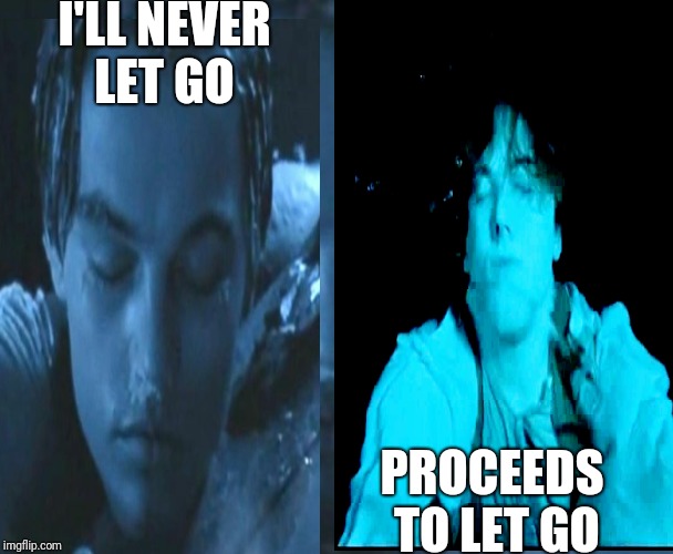 I'LL NEVER LET GO; PROCEEDS TO LET GO | image tagged in titanic,leonardo dicaprio | made w/ Imgflip meme maker