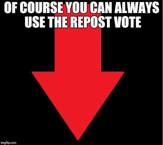 OF COURSE YOU CAN ALWAYS USE THE REPOST VOTE | made w/ Imgflip meme maker