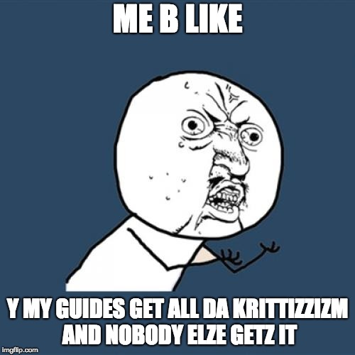 Y U No Meme | ME B LIKE; Y MY GUIDES GET ALL DA KRITTIZZIZM AND NOBODY ELZE GETZ IT | image tagged in memes,y u no | made w/ Imgflip meme maker