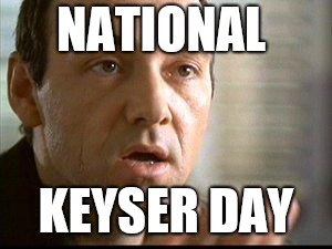 Keyser Soze | NATIONAL; KEYSER DAY | image tagged in keyser soze | made w/ Imgflip meme maker