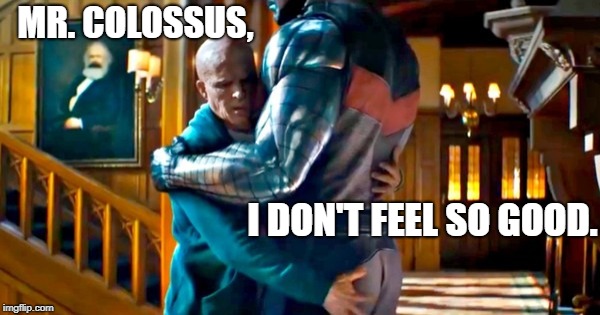 Deadpool Infinity War | MR. COLOSSUS, I DON'T FEEL SO GOOD. | image tagged in deadpool,infinity war | made w/ Imgflip meme maker