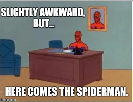 Spiderman Computer Desk | SLIGHTLY AWKWARD, BUT... HERE COMES THE SPIDERMAN. | image tagged in memes,spiderman computer desk,spiderman | made w/ Imgflip meme maker