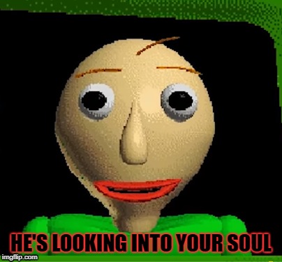A Wild Baldi Appeared! | HE'S LOOKING INTO YOUR SOUL | image tagged in baldi's basics,education | made w/ Imgflip meme maker