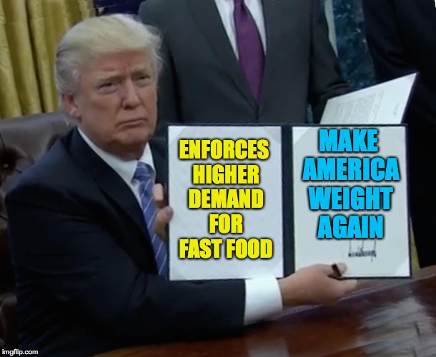Trump Bill Signing Meme |  MAKE AMERICA WEIGHT AGAIN; ENFORCES HIGHER DEMAND FOR FAST FOOD | image tagged in memes,trump bill signing,weight,funny,donald trump,fast food | made w/ Imgflip meme maker