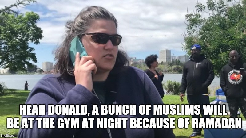 BBQ Becky | HEAH DONALD,
A BUNCH OF MUSLIMS WILL BE AT THE GYM AT NIGHT BECAUSE OF RAMADAN | image tagged in bbq becky | made w/ Imgflip meme maker