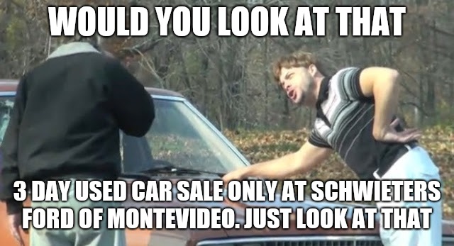 Would you look at that | WOULD YOU LOOK AT THAT; 3 DAY USED CAR SALE ONLY AT SCHWIETERS FORD OF MONTEVIDEO. JUST LOOK AT THAT | image tagged in would you look at that | made w/ Imgflip meme maker