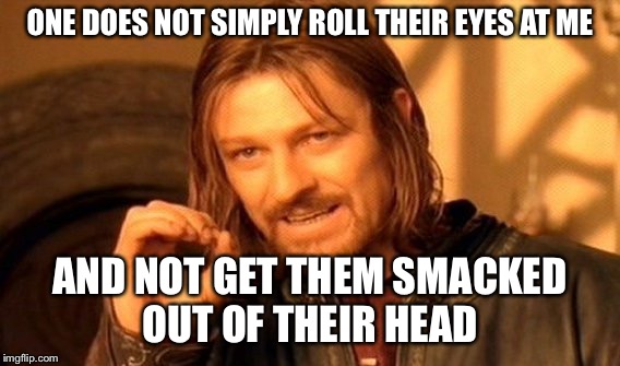 One Does Not Simply Meme | ONE DOES NOT SIMPLY ROLL THEIR EYES AT ME; AND NOT GET THEM SMACKED OUT OF THEIR HEAD | image tagged in memes,one does not simply | made w/ Imgflip meme maker