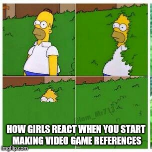 Homer hides | HOW GIRLS REACT WHEN YOU START MAKING VIDEO GAME REFERENCES | image tagged in homer hides,video games,dating | made w/ Imgflip meme maker