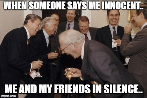 Laughing Men In Suits Meme | WHEN SOMEONE SAYS ME INNOCENT.. ME AND MY FRIENDS IN SILENCE.. | image tagged in memes,laughing men in suits | made w/ Imgflip meme maker