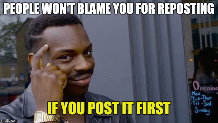 Roll Safe Think About It Meme | PEOPLE WON'T BLAME YOU FOR REPOSTING; IF YOU POST IT FIRST | image tagged in memes,roll safe think about it | made w/ Imgflip meme maker