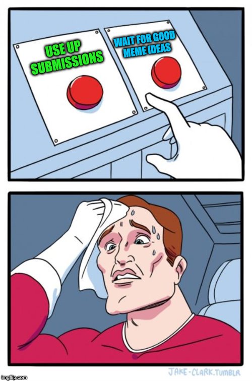 Two Buttons Meme | USE UP SUBMISSIONS WAIT FOR GOOD MEME IDEAS | image tagged in memes,two buttons | made w/ Imgflip meme maker