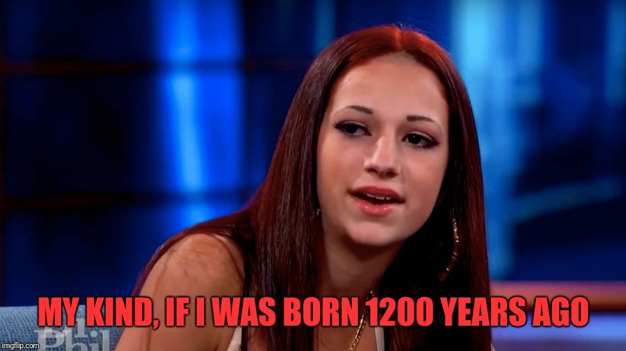 MY KIND, IF I WAS BORN 1200 YEARS AGO | made w/ Imgflip meme maker